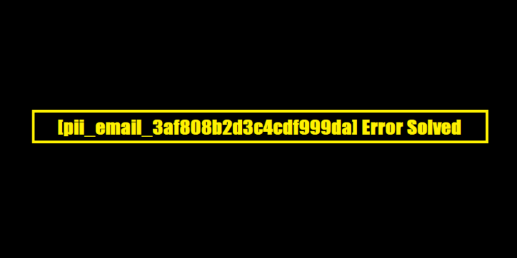[pii_email_3af808b2d3c4cdf999da] Error Solved