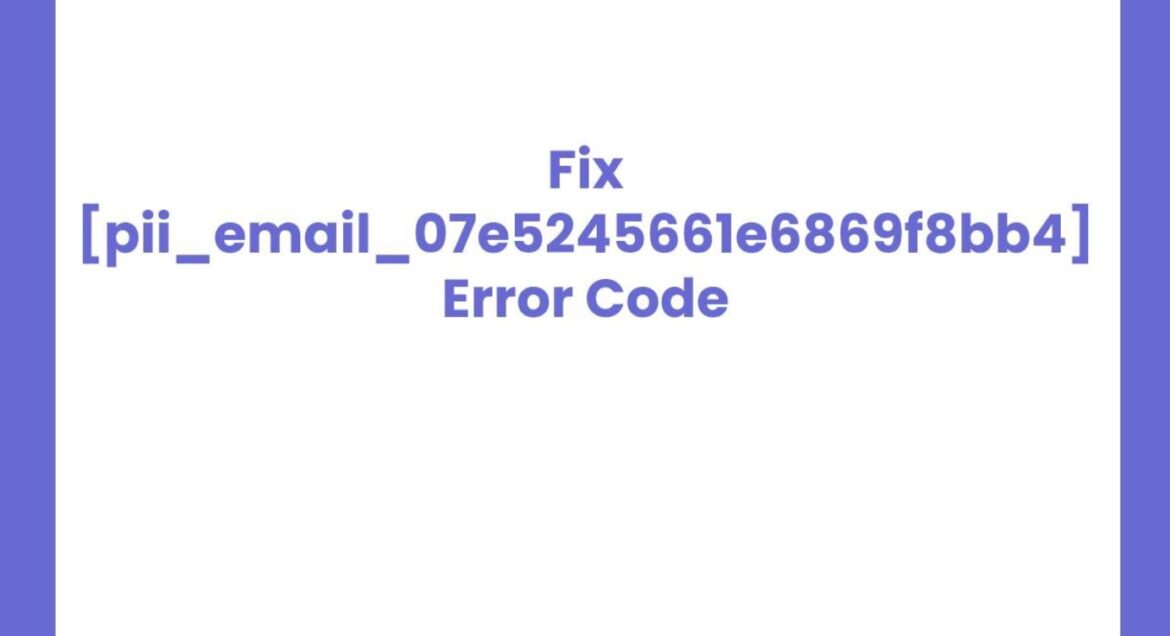 How to Fix [pii_email_07e5245661e6869f8bb4] Error Code in Mail