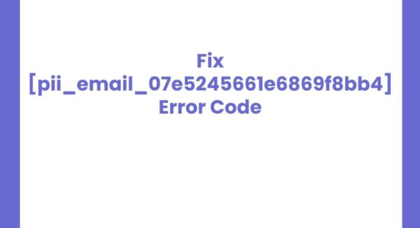 How to Fix [pii_email_07e5245661e6869f8bb4] Error Code in Mail